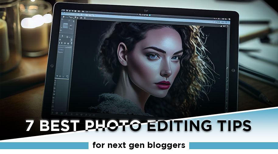 7 Best photo editing tips for next gen bloggers