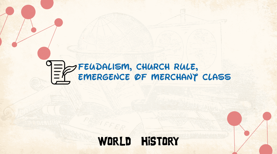 Feudalism, Church Rule, Emergence of Merchant Class