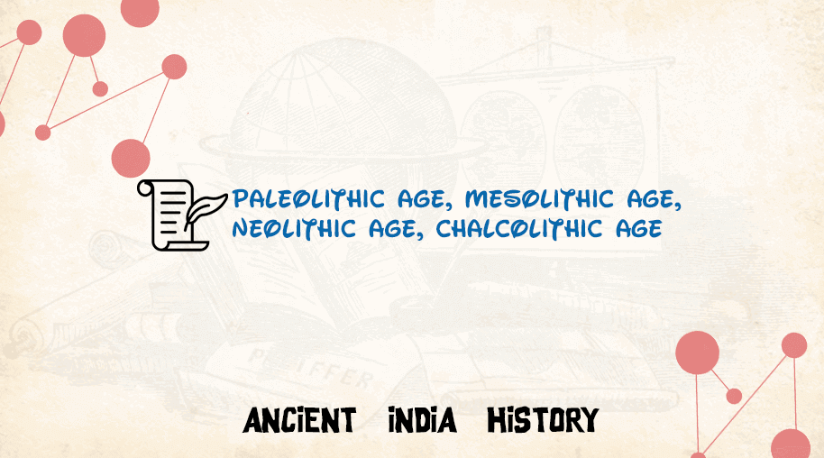 Paleolithic age, Mesolithic Age, Neolithic Age, Chalcolithic Age