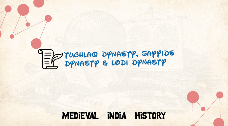 Tughlaq Dynasty, Sayyids Dynasty & Lodi Dynasty