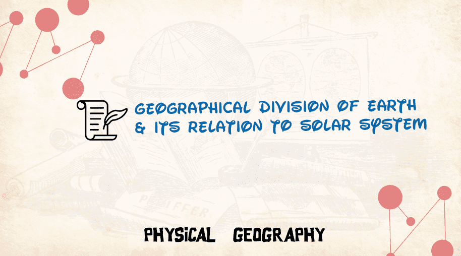 Geographical Division of Earth & its Relation to Solar system