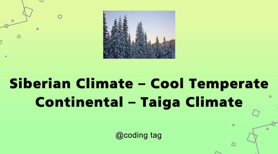 Siberian Climate – Cool Temperate Continental – Taiga Climate
